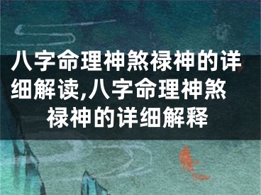 八字命理神煞禄神的详细解读,八字命理神煞禄神的详细解释