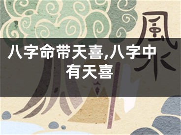 八字命带天喜,八字中有天喜
