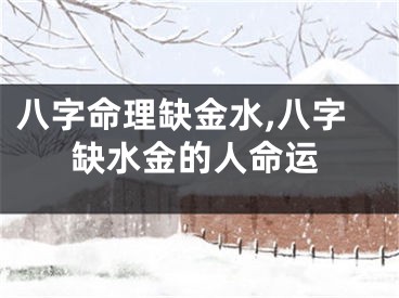 八字命理缺金水,八字缺水金的人命运