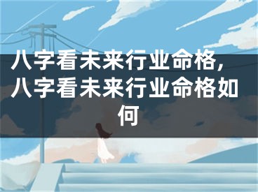 八字看未来行业命格,八字看未来行业命格如何
