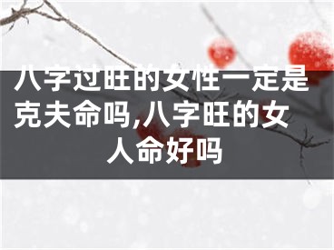 八字过旺的女性一定是克夫命吗,八字旺的女人命好吗
