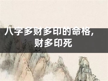 八字多财多印的命格,财多印死