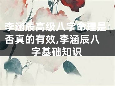 李涵辰高级八字命理是否真的有效,李涵辰八字基础知识
