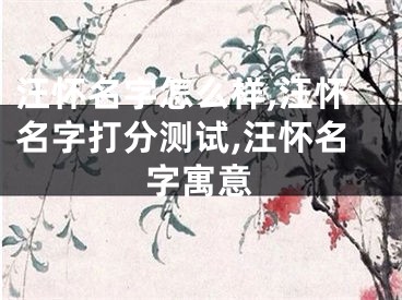汪怀名字怎么样,汪怀名字打分测试,汪怀名字寓意