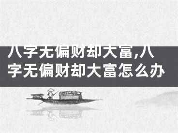 八字无偏财却大富,八字无偏财却大富怎么办
