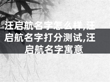 汪启航名字怎么样,汪启航名字打分测试,汪启航名字寓意