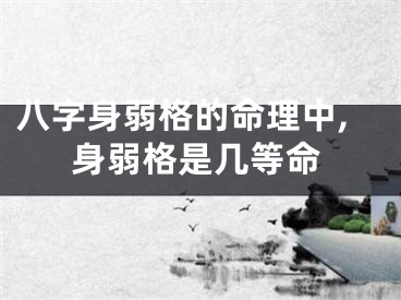 八字身弱格的命理中,身弱格是几等命