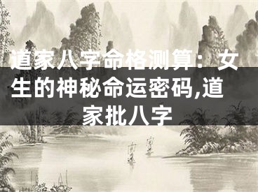 道家八字命格测算：女生的神秘命运密码,道家批八字