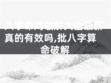 八字命局破解大全最新真的有效吗,批八字算命破解