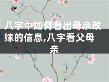 八字中如何看出母亲改嫁的信息,八字看父母亲
