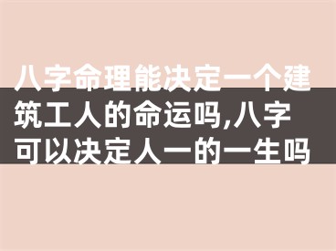 八字命理能决定一个建筑工人的命运吗,八字可以决定人一的一生吗