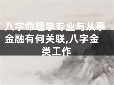八字命理学专业与从事金融有何关联,八字金类工作