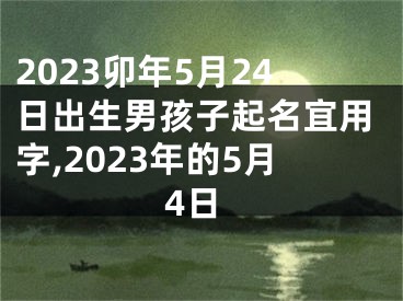 2023卯年5月24日出生男孩子起名宜用字,2023年的5月4日