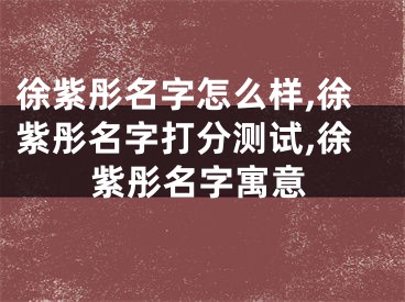 徐紫彤名字怎么样,徐紫彤名字打分测试,徐紫彤名字寓意