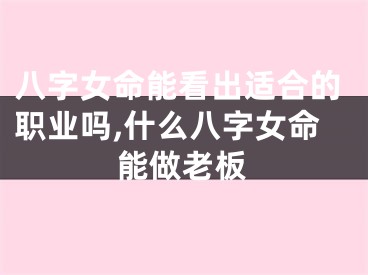 八字女命能看出适合的职业吗,什么八字女命能做老板