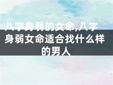 八字身弱的女命,八字身弱女命适合找什么样的男人