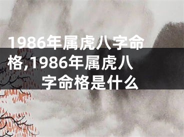 1986年属虎八字命格,1986年属虎八字命格是什么