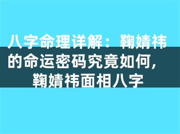 八字命理详解：鞠婧祎的命运密码究竟如何,鞠婧祎面相八字