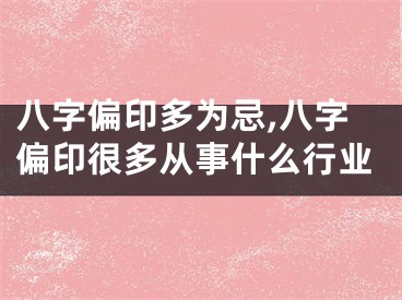八字偏印多为忌,八字偏印很多从事什么行业