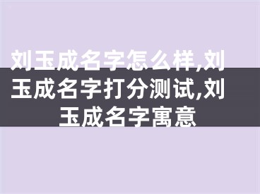刘玉成名字怎么样,刘玉成名字打分测试,刘玉成名字寓意