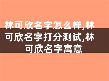 林可欣名字怎么样,林可欣名字打分测试,林可欣名字寓意