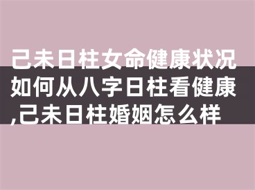 己未日柱女命健康状况如何从八字日柱看健康,己未日柱婚姻怎么样