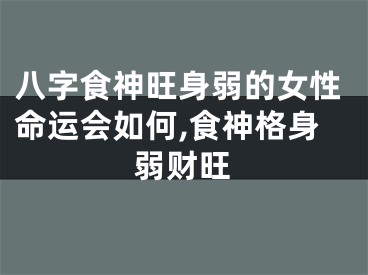 八字食神旺身弱的女性命运会如何,食神格身弱财旺