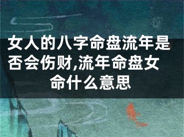 女人的八字命盘流年是否会伤财,流年命盘女命什么意思