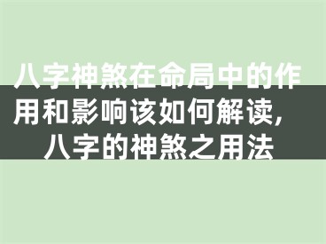 八字神煞在命局中的作用和影响该如何解读,八字的神煞之用法
