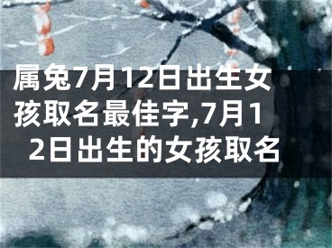 属兔7月12日出生女孩取名最佳字,7月12日出生的女孩取名