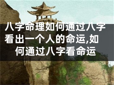 八字命理如何通过八字看出一个人的命运,如何通过八字看命运