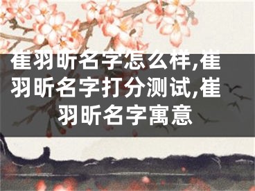 崔羽昕名字怎么样,崔羽昕名字打分测试,崔羽昕名字寓意