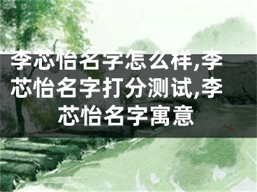 李芯怡名字怎么样,李芯怡名字打分测试,李芯怡名字寓意