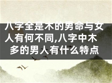 八字全是木的男命与女人有何不同,八字中木多的男人有什么特点