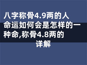 八字称骨4.9两的人命运如何会是怎样的一种命,称骨4.8两的详解