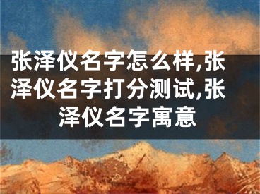 张泽仪名字怎么样,张泽仪名字打分测试,张泽仪名字寓意