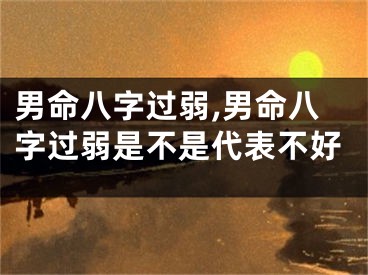 男命八字过弱,男命八字过弱是不是代表不好