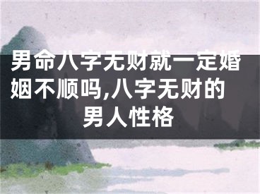 男命八字无财就一定婚姻不顺吗,八字无财的男人性格