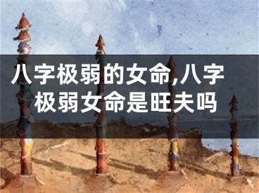 八字极弱的女命,八字极弱女命是旺夫吗
