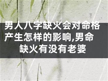 男人八字缺火会对命格产生怎样的影响,男命缺火有没有老婆