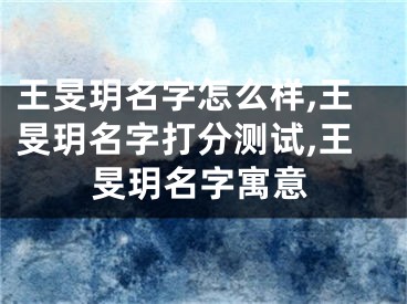 王旻玥名字怎么样,王旻玥名字打分测试,王旻玥名字寓意