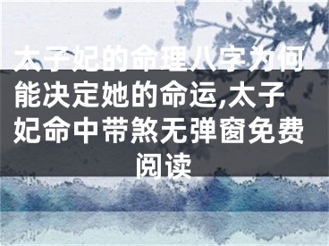 太子妃的命理八字为何能决定她的命运,太子妃命中带煞无弹窗免费阅读