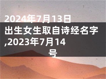 2024年7月13日出生女生取自诗经名字,2023年7月14号