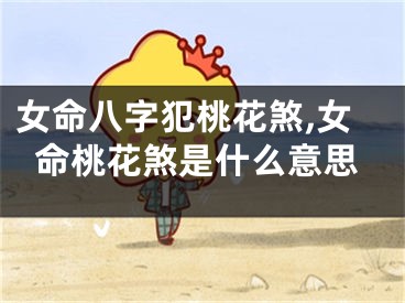 女命八字犯桃花煞,女命桃花煞是什么意思