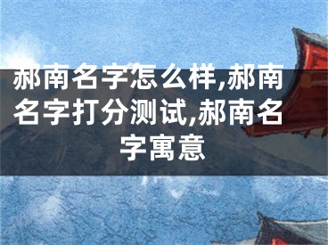 郝南名字怎么样,郝南名字打分测试,郝南名字寓意