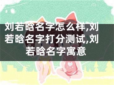 刘若晗名字怎么样,刘若晗名字打分测试,刘若晗名字寓意