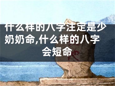 什么样的八字注定是少奶奶命,什么样的八字会短命