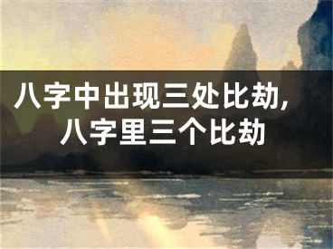 八字中出现三处比劫,八字里三个比劫