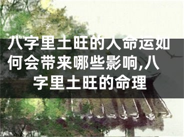 八字里土旺的人命运如何会带来哪些影响,八字里土旺的命理