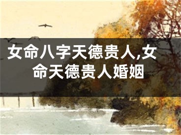 女命八字天德贵人,女命天德贵人婚姻